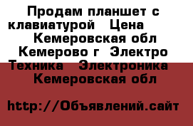 Продам планшет с клавиатурой › Цена ­ 2 000 - Кемеровская обл., Кемерово г. Электро-Техника » Электроника   . Кемеровская обл.